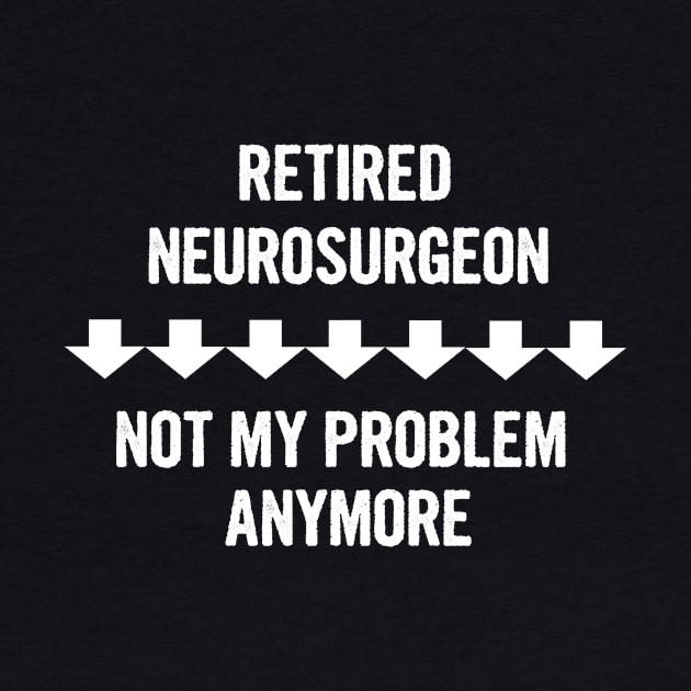 Retired Neurosurgeon Not My Problem Anymore Gift by divawaddle